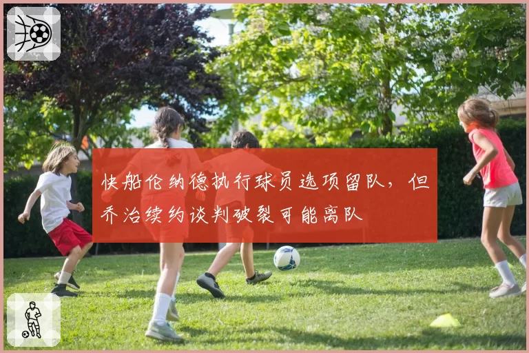 快船伦纳德执行球员选项留队，但乔治续约谈判破裂可能离队