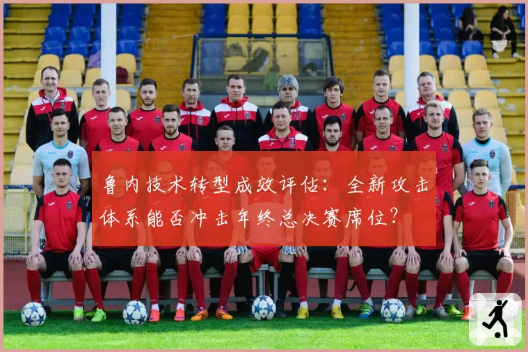 鲁内技术转型成效评估：全新攻击体系能否冲击年终总决赛席位？