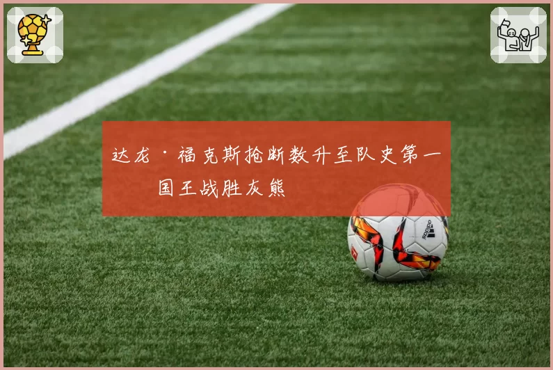 达龙·福克斯抢断数升至队史第一,国王战胜灰熊