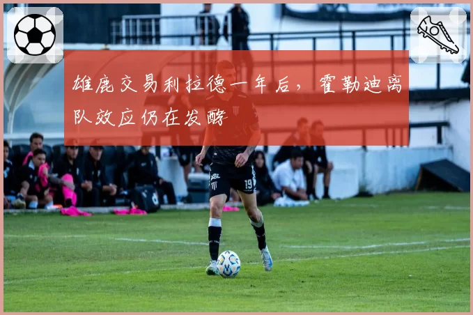 雄鹿交易利拉德一年后，霍勒迪离队效应仍在发酵