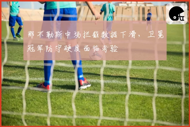 那不勒斯中场拦截数据下滑，卫冕冠军防守硬度面临考验