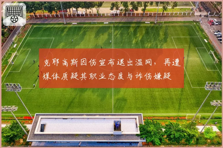 克耶高斯因伤宣布退出温网，再遭媒体质疑其职业态度与诈伤嫌疑