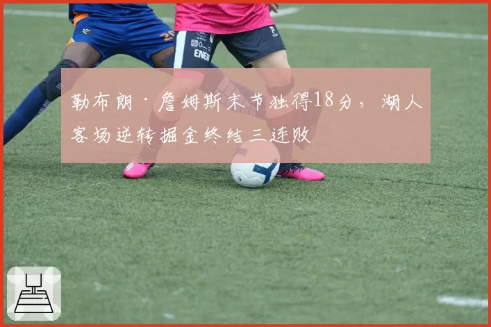 勒布朗·詹姆斯末节独得18分,湖人客场逆转掘金终结三连败