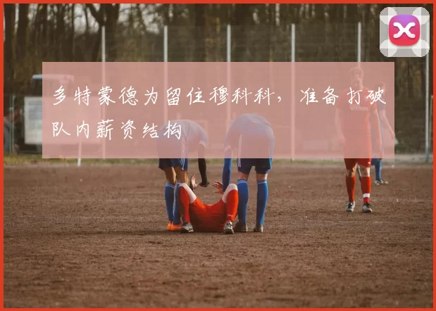 多特蒙德为留住穆科科，准备打破队内薪资结构