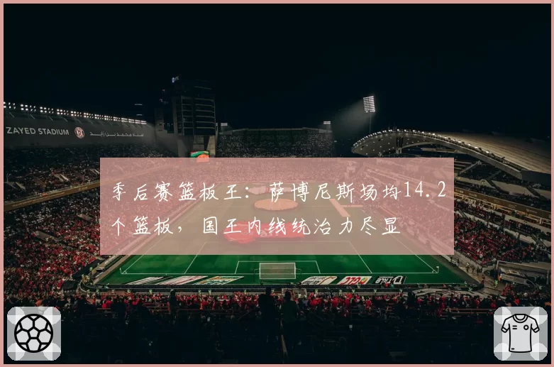 季后赛篮板王：萨博尼斯场均14.2个篮板，国王内线统治力尽显