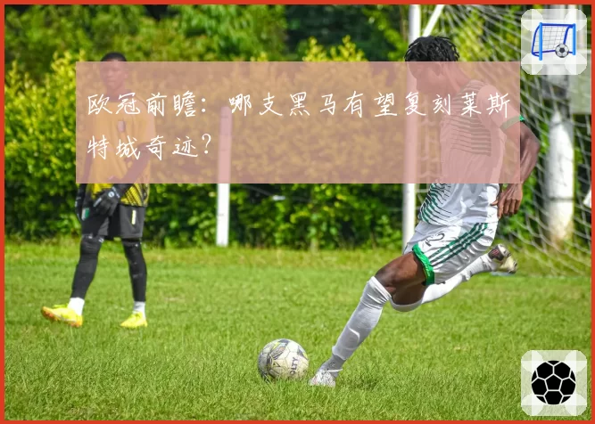 欧冠前瞻：哪支黑马有望复刻莱斯特城奇迹？