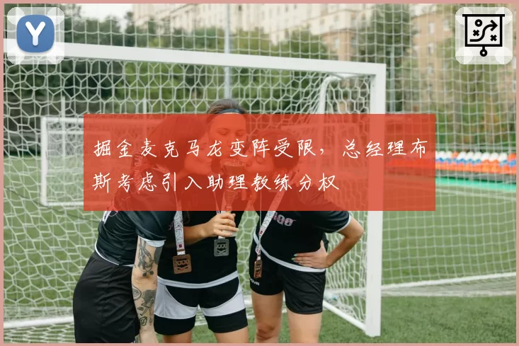 掘金麦克马龙变阵受限，总经理布斯考虑引入助理教练分权