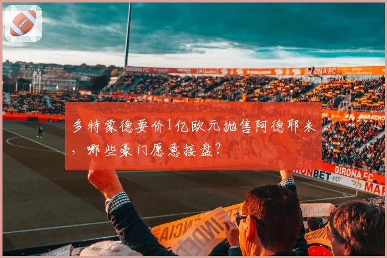 多特蒙德要价1亿欧元抛售阿德耶米，哪些豪门愿意接盘？