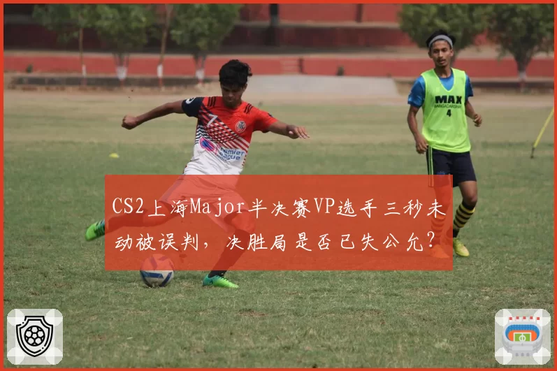 CS2上海Major半决赛VP选手三秒未动被误判，决胜局是否已失公允？