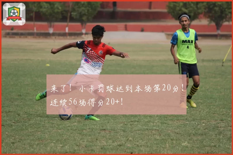 来了！小卡罚球达到本场第20分！连续56场得分20+！