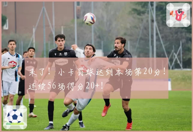 来了！小卡罚球达到本场第20分！连续56场得分20+！