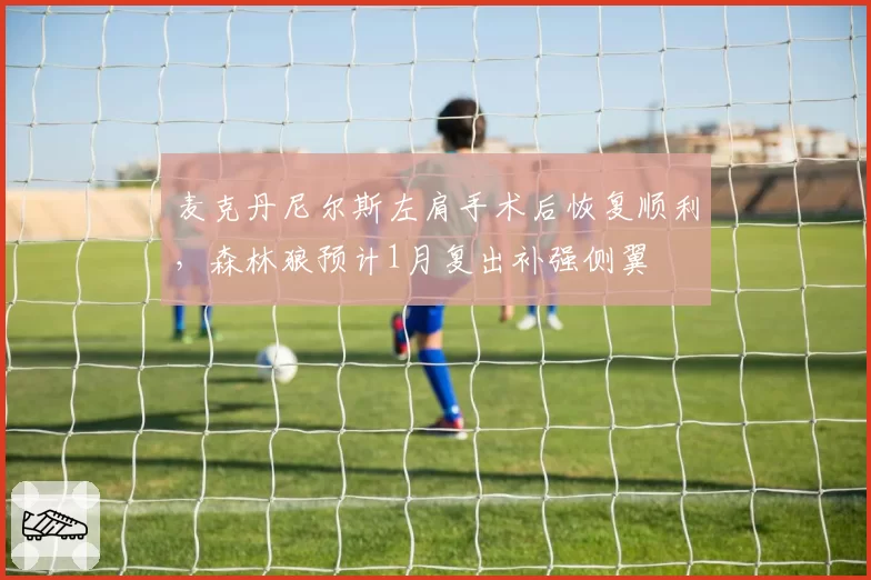 麦克丹尼尔斯左肩手术后恢复顺利,森林狼预计1月复出补强侧翼