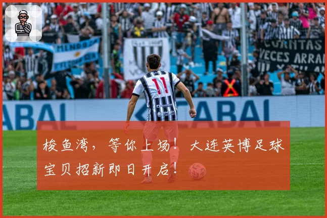 梭鱼湾，等你上场！大连英博足球宝贝招新即日开启！