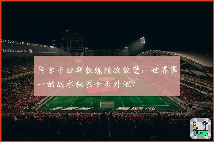 阿尔卡拉斯教练转投敌营,世界第一的战术秘密会否外泄?