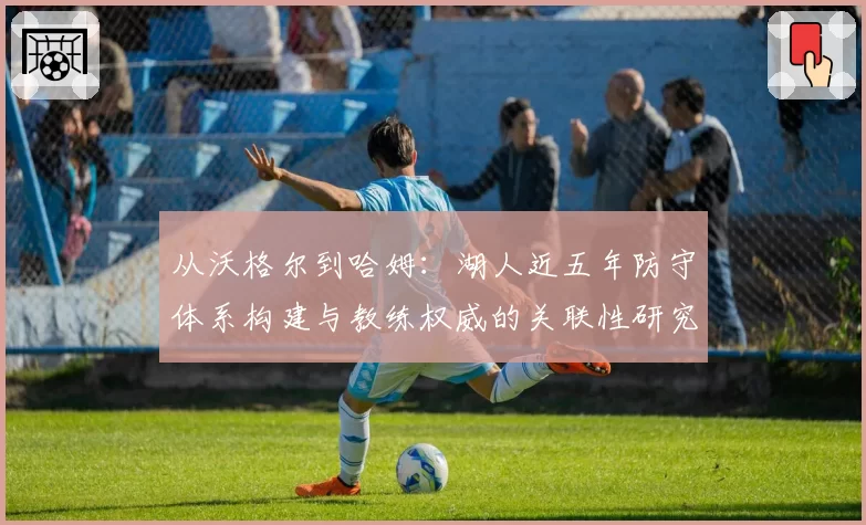 从沃格尔到哈姆：湖人近五年防守体系构建与教练权威的关联性研究