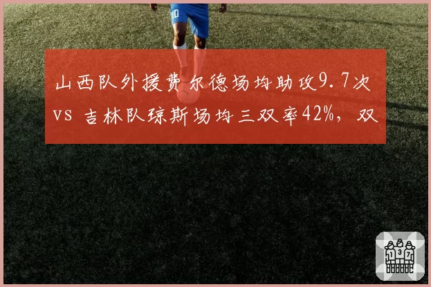 山西队外援费尔德场均助攻9.7次 vs 吉林队琼斯场均三双率42%，双能卫全能性比拼