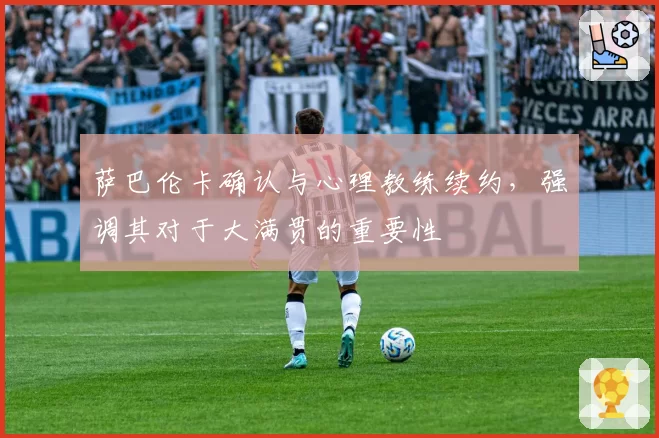萨巴伦卡确认与心理教练续约,强调其对于大满贯的重要性
