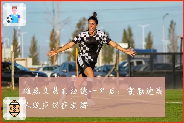 雄鹿交易利拉德一年后，霍勒迪离队效应仍在发酵