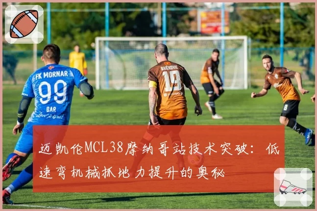 迈凯伦MCL38摩纳哥站技术突破:低速弯机械抓地力提升的奥秘