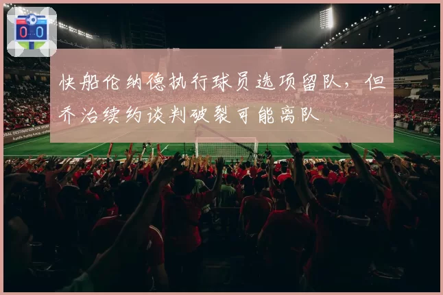 快船伦纳德执行球员选项留队，但乔治续约谈判破裂可能离队