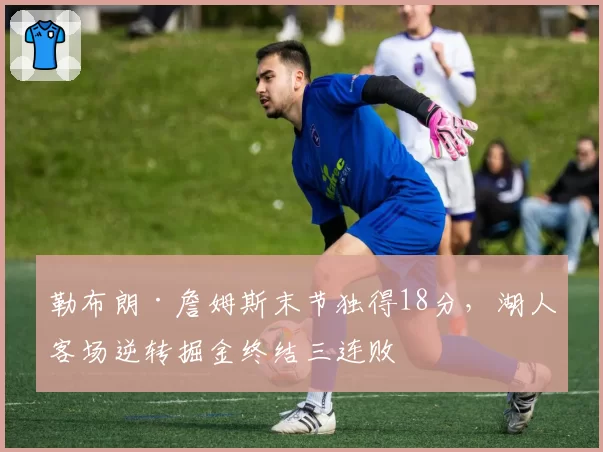 勒布朗·詹姆斯末节独得18分,湖人客场逆转掘金终结三连败