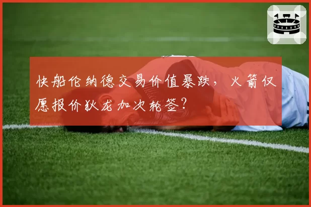快船伦纳德交易价值暴跌，火箭仅愿报价狄龙加次轮签？