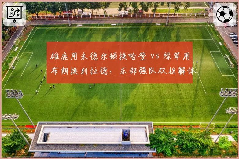 雄鹿用米德尔顿换哈登 vs 绿军用布朗换利拉德，东部强队双核解体交易方案利弊