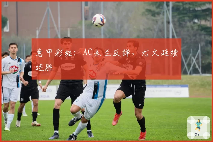 意甲彩经:AC米兰反弹,尤文延续连胜