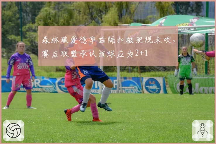 森林狼爱德华兹隔扣被犯规未吹，赛后联盟承认该球应为2+1