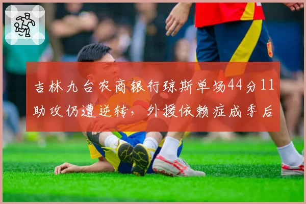 吉林九台农商银行琼斯单场44分11助攻仍遭逆转,外援依赖症成季后赛隐患