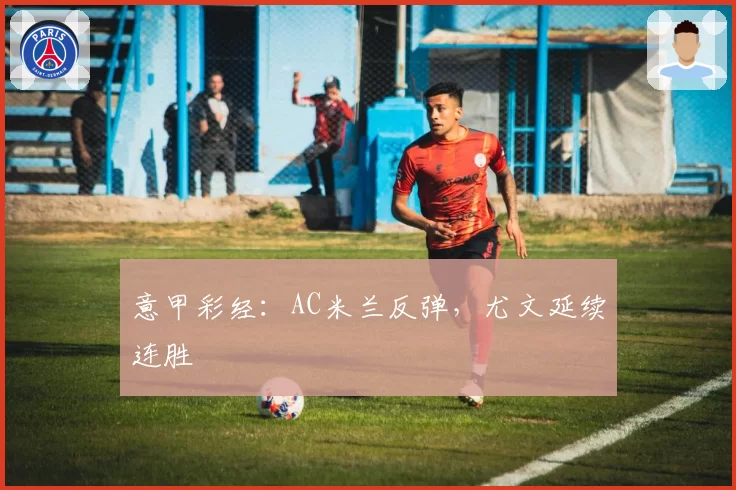 意甲彩经：AC米兰反弹，尤文延续连胜