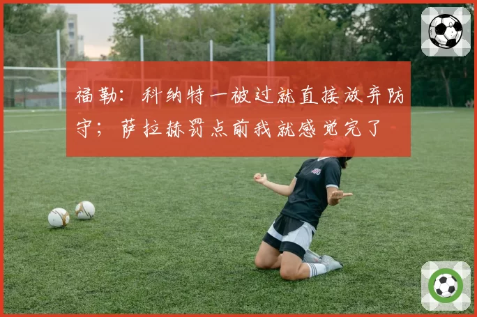 福勒：科纳特一被过就直接放弃防守；萨拉赫罚点前我就感觉完了