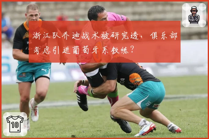 浙江队乔迪战术被研究透,俱乐部考虑引进葡萄牙系教练?
